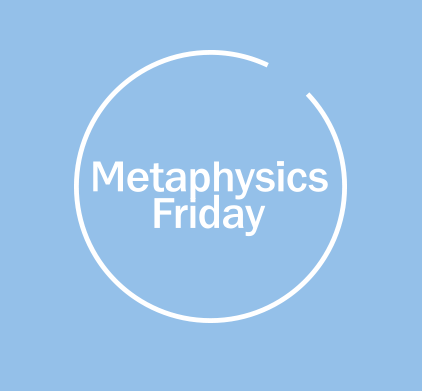 Metaphysics Friday